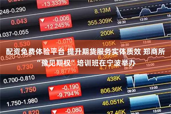 配资免费体验平台 提升期货服务实体质效 郑商所“豫见期权”培训班在宁波举办