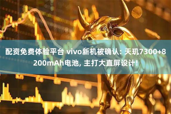 配资免费体验平台 vivo新机被确认: 天玑7300+8200mAh电池, 主打大直屏设计!