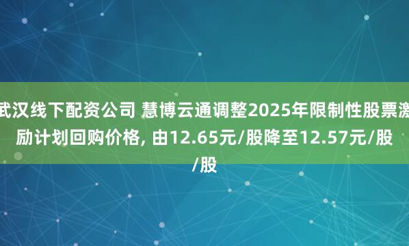 武汉线下配资公司 慧博云通调整2025年限制性股票激励计划回购价格, 由12.65元/股降至12.57元/股