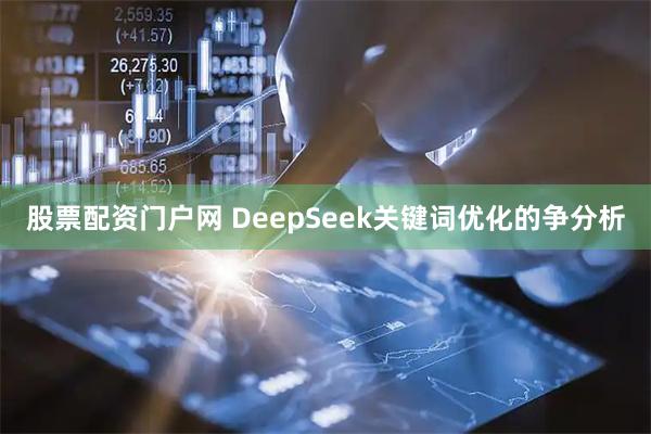 股票配资门户网 DeepSeek关键词优化的争分析