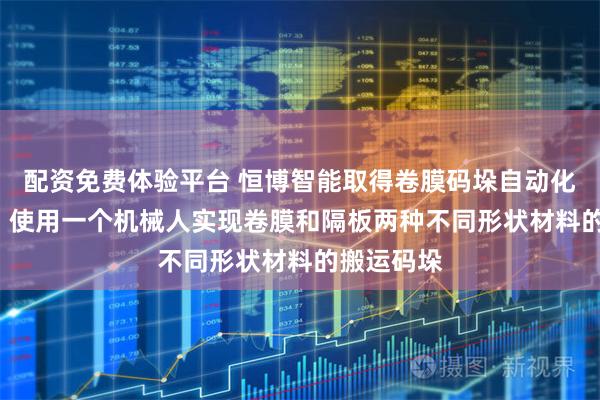 配资免费体验平台 恒博智能取得卷膜码垛自动化设备专利, 使用一个机械人实现卷膜和隔板两种不同形状材料的搬运码垛