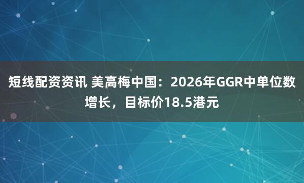 短线配资资讯 美高梅中国：2026年GGR中单位数增长，目标价18.5港元