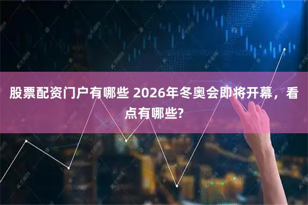 股票配资门户有哪些 2026年冬奥会即将开幕，看点有哪些?