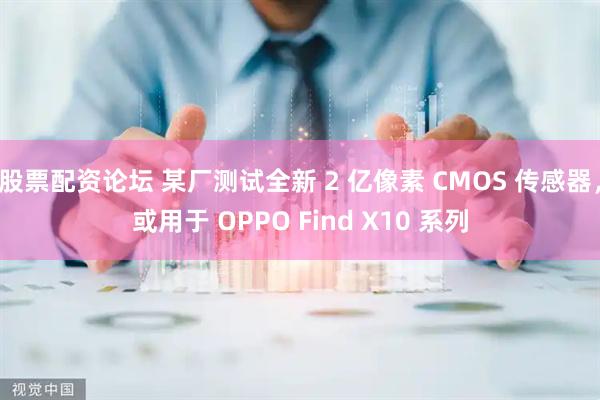 股票配资论坛 某厂测试全新 2 亿像素 CMOS 传感器，或用于 OPPO Find X10 系列