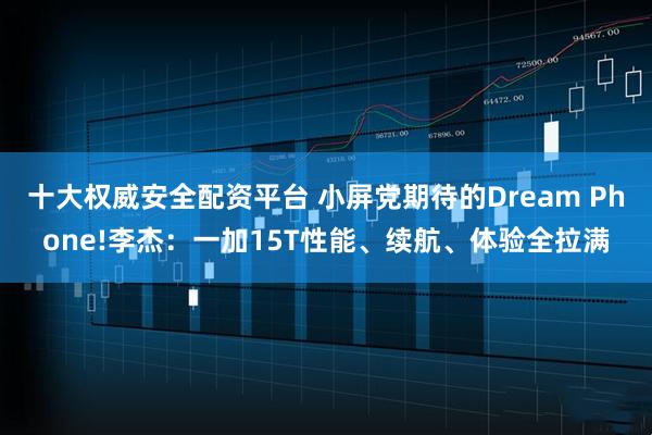 十大权威安全配资平台 小屏党期待的Dream Phone!李杰：一加15T性能、续航、体验全拉满